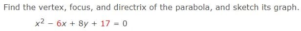 Find the vertex, focus, and directrix of the parabola, and sketch its graph.
6x + 8y + 17 = 0
x²-
-