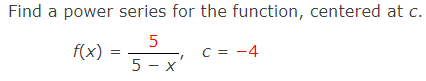 Find a power series for the function, centered at c.
5
C = -4
5-x
f(x)
=