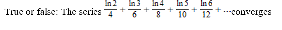 True or false: The series
In 2
In 3
6
+
In 4
In 5
8 10
+
In 6
12 ****converges