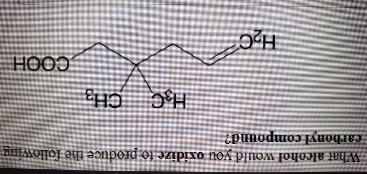 What alcohol would you oxidize to produce the following
carbonyl compound?
H3C_CH3.
HOOH
H2C
