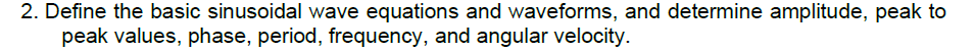 2. Define the basic sinusoidal wave equations and waveforms, and determine amplitude, peak to
peak values, phase, period, frequency, and angular velocity.
