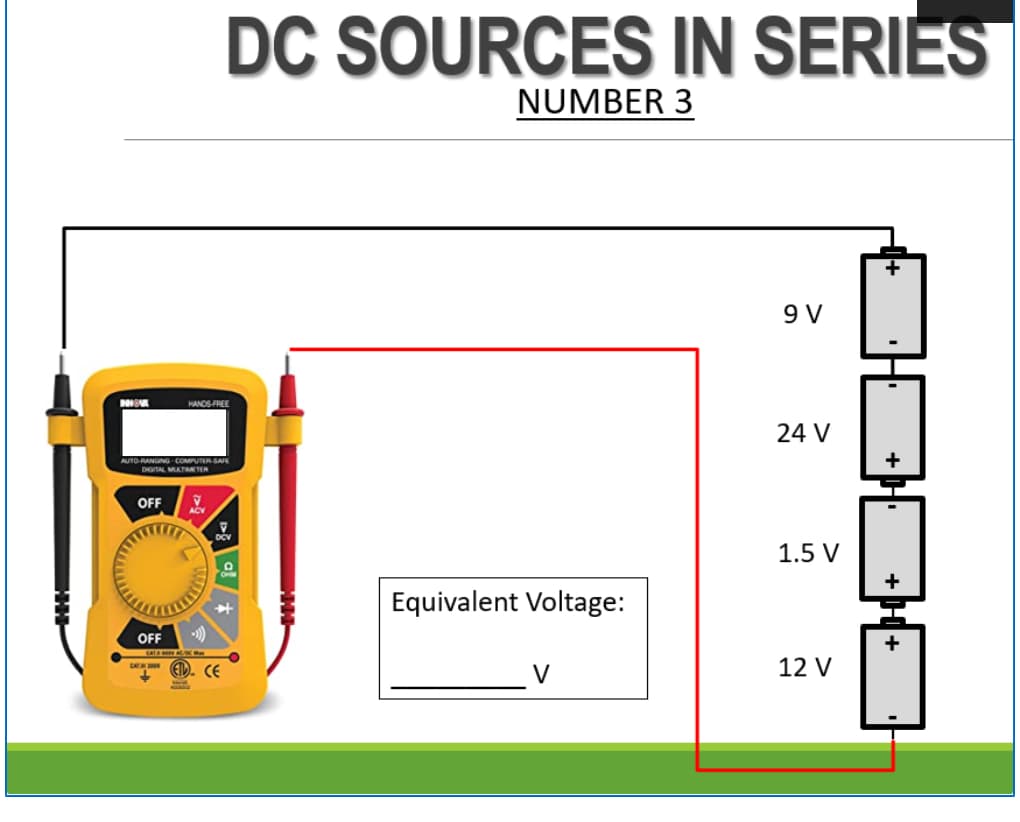 DC SOURCES IN SERIES
NUMBER 3
9 V
HANOS FREE
24 V
AUTO RANGING COMPUTERSAE
DGITAL MLTMETER
OFF
1.5 V
Equivalent Voltage:
OFF
D. CE
12 V
