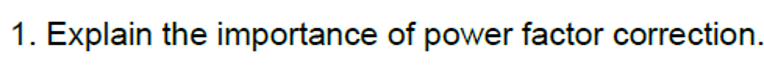 1. Explain the importance of power factor correction.
