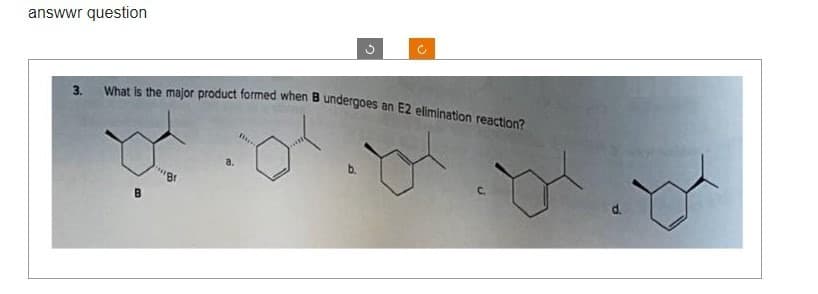 answer question
3.
What is the major product formed when B undergoes an E2 elimination reaction?
***Br
a.
Buy
C.
yly
d.