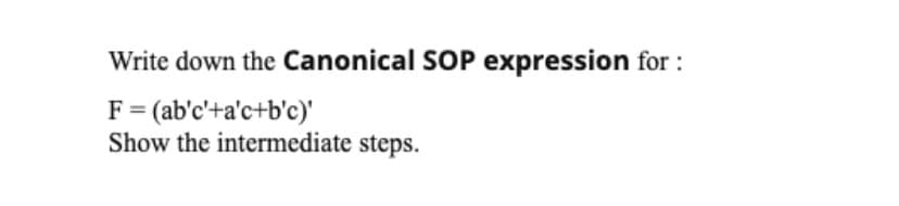 Write down the Canonical SOP expression for :
F = (ab'c'+a'c+b'c)'
Show the intermediate steps.
