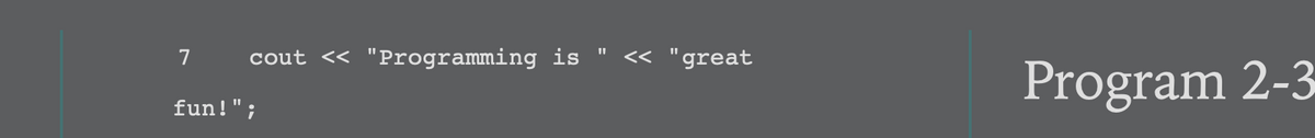 7
cout <« "Programming is
<« "great
Program 2-3
fun!";
