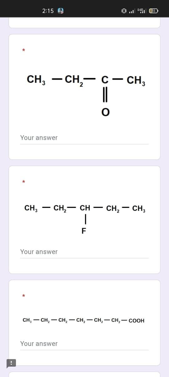 !
2:15
CH3 -CH₂- C
Your answer
CH3 CH₂ - CH
CH₂ - CH3
|
Your answer
CH₂ - CH₂ - CH₂ - CH₂ - CH₂ - CH₂ - COOH
Your answer
F
304 35
CH3
O