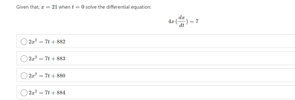 Given that, x = 21 when t = 0 solve the differential equation:
dx
4x (
= 7
dt
2x2 = 7t + 882
2x2 = 7t + 883
O 2x2
= 7t + 880
2x? = 7t + 884
