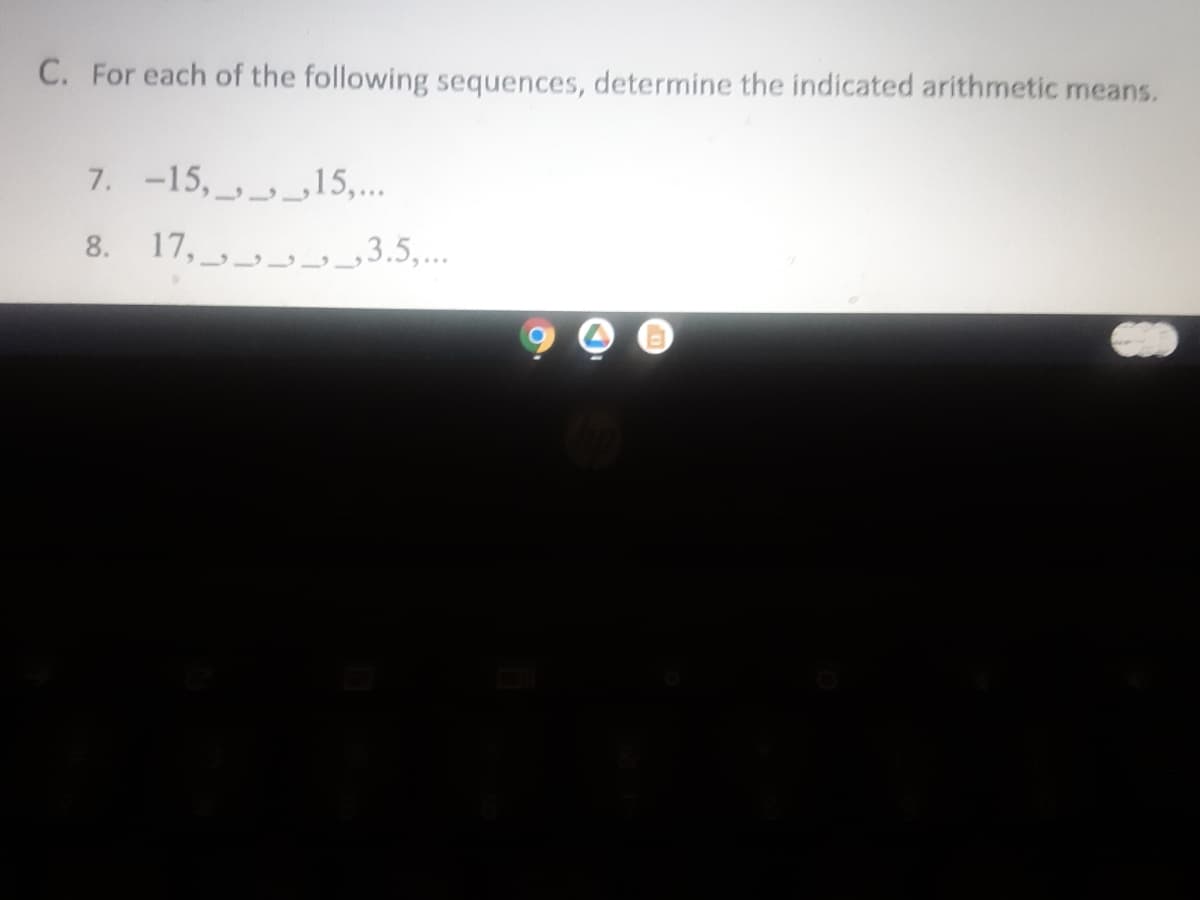 C. For each of the following sequences, determine the indicated arithmetic means.
7. -15,_,15,...
8. 17, __, ,3.5,..
