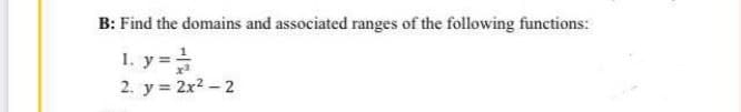 B: Find the domains and associated ranges of the following functions:
1. y =
2. y = 2x2 – 2
