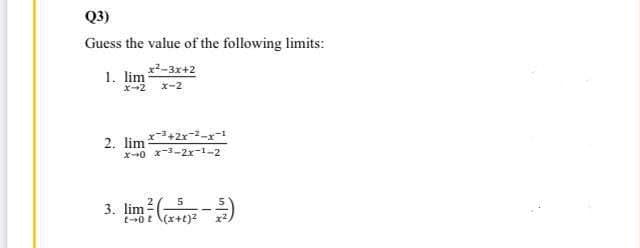 Q3)
Guess the value of the following limits:
1. lim -3x+2
x-2 x-2
2. lim +2r--
x0 x-3-2x-1-2
3. lim-)
5
t--0 E \(x+t)?
