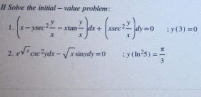 II Solve the initial- value problem:
1. - ysec
dy=0
xtan
Xsec
:y(3) =0
2. ecsc-ydx-r sinydy 0
:y (In's)=
%3D
3.
