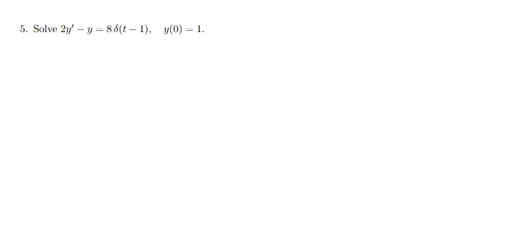 5. Solve 2y – y = 8 8(t – 1), y(0) = 1.
