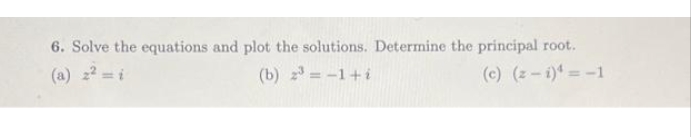 6. Solve the equations and plot the solutions. Determine the principal root.
(b) 23 = -1+i
(c) (z-i)=-1