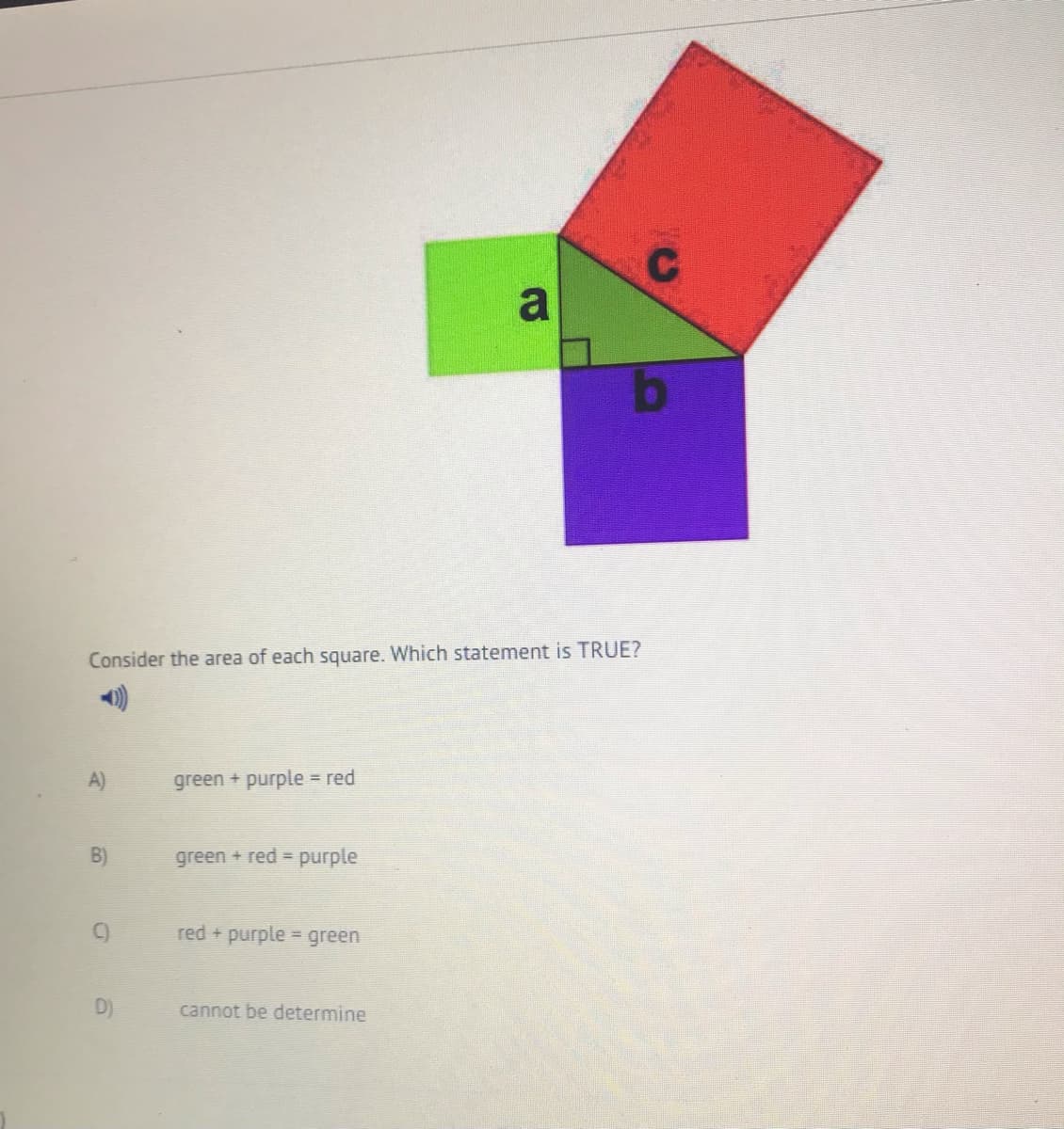 a
Consider the area of each square. Which statement is TRUE?
A)
green + purple = red
B)
green + red purple
C)
red + purple = green
D)
cannot be determine
