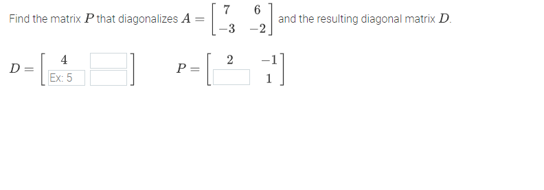 7
6
and the resulting diagonal matrix D.
-2
Find the matrix P that diagonalizes A
-3
4
D =
P =
Ex: 5
1
2.
