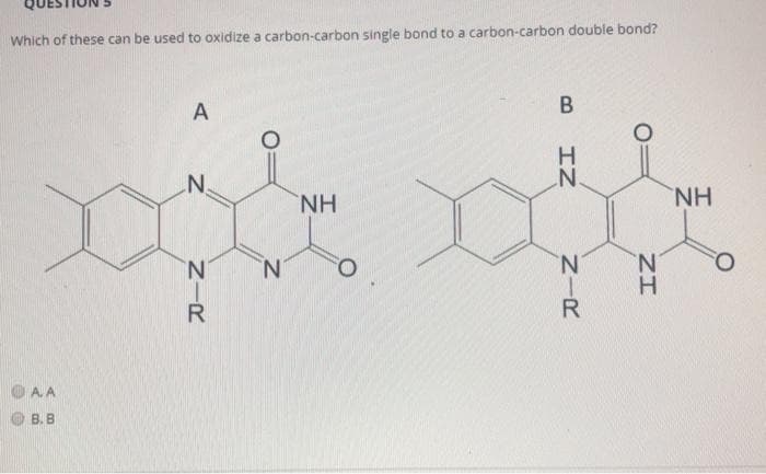 Which of these can be used to oxidize a carbon-carbon single bond to a carbon-carbon double bond?
A
H.
N'
N.
H.
H.
N.
N'
1.
H.
OA.A
B. B
ZI
Z-R
