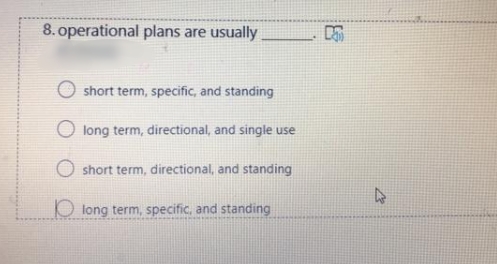 8. operational plans are usually
short term, specific, and standing
long term, directional, and single use
short term, directional, and standing
long term, specific, and standing
