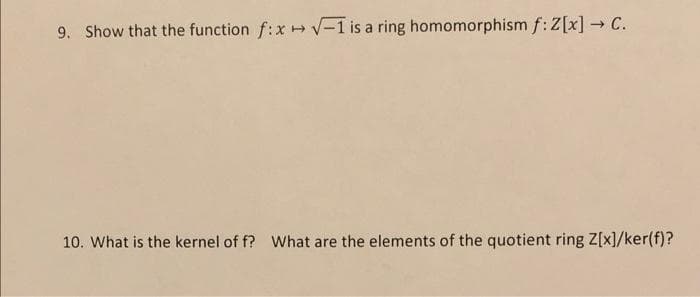 9. Show that the function f:x /-1 is a ring homomorphism f: Z[x] → C.
10. What is the kernel of f? What are the elements of the quotient ring Z[x]/ker(f)?
