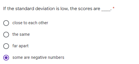 If the standard deviation is low, the scores are
close to each other
O the same
O far apart
some are negative numbers
