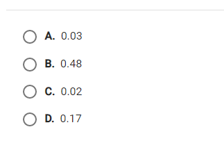 O A. 0.03
О в. 0.48
О с. 0.02
O D. 0.17
