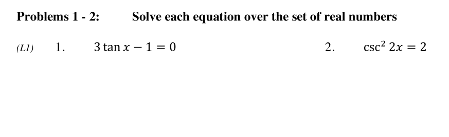 Problems 1 - 2:
Solve each equation over the set of real numbers
(LI)
1.
3 tan x – 1 = 0
csc2 2x = 2
2.
%3D
