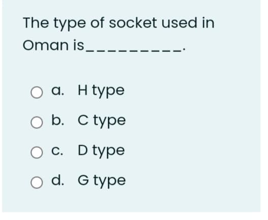 The type of socket used in
Oman is_-.
а. Htype
b. C type
O c. D type
d. G type
