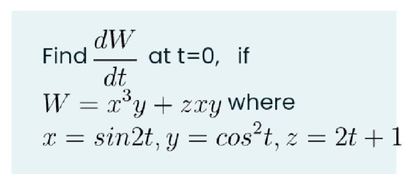 dW
at t=0, if
dt
.3,
Find
W = x°y+ zxy where
x = sin2t, y = cos²t, z = 2t +1
X =
