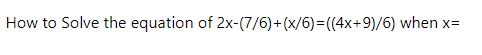 How to Solve the equation of 2x-(7/6)+(x/6)=((4x+9)/6) when x=
