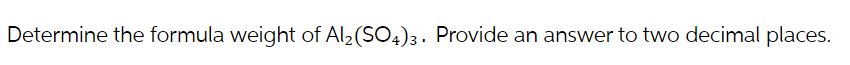 Determine the formula weight of Al₂(SO4)3. Provide an answer to two decimal places.