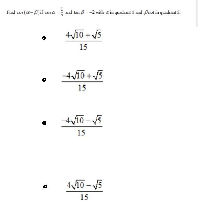 Find cos (a-B)if cos a = and tan B=-2 with a in quadrant 1 and Bnot in quadrant 2.
4V10 + 5
15
4V10 + 5
15
15
4V10 – 5
15
