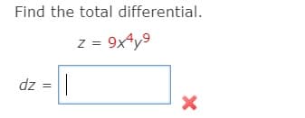 Find the total differential.
z = 9x4y9
dz
