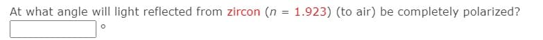 At what angle will light reflected from zircon (n = 1.923) (to air) be completely polarized?
