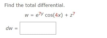 Find the total differential.
w = e7Y cos(4x) + z7
dw
