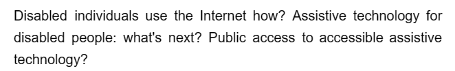 Disabled individuals use the Internet how? Assistive technology for
disabled people: what's next? Public access to accessible assistive
technology?