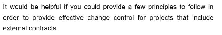 It would be helpful if you could provide a few principles to follow in
order to provide effective change control for projects that include
external contracts.