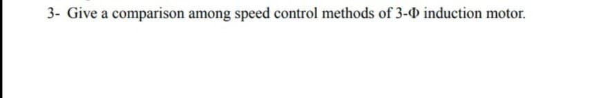 3- Give a comparison among speed control methods of 3-0 induction motor.
