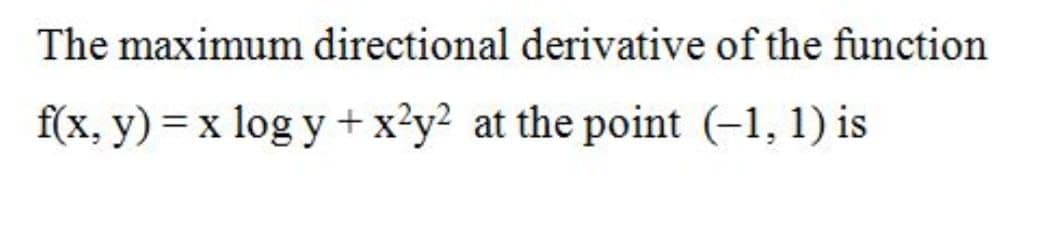 The maximum directional derivative of the function
f(x, y) = x log y +x?y? at the point (-1, 1) is
