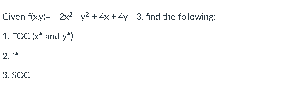 Given f(x,y)= - 2x² - y² + 4x + 4y - 3, find the following:
1. FOC (x* and y*)
2. f*
3. SOC