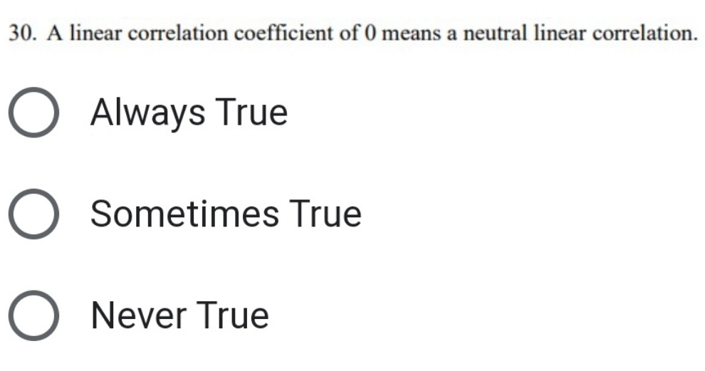 30. A linear correlation coefficient of 0 means a neutral linear correlation.
O Always True
O
O Never True
Sometimes True