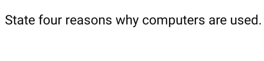 State four reasons why computers are used.