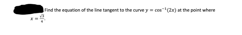 Find the equation of the line tangent to the curve y = cos-'(2x) at the point where
V3
X =
