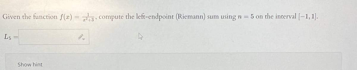 Given the function f(x) = -, compute the left-endpoint (Riemann) sum using n = 5 on the interval [-1,1].
?+3
L5
Show hint
