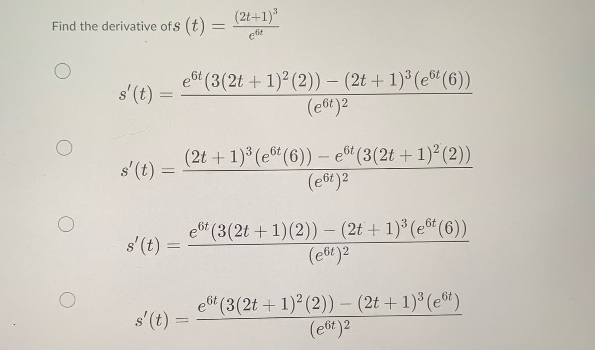 (2t+1)
Find the derivative of S (t) =
e6t
et (3(2t + 1)2 (2))- (2t + 1) (et (6))
(e6t)2
s' (t) =
(2t + 1) (et (6)) – eôt (3(2t + 1)² (2))
(e6t)2
s'(t)
e (3(2t + 1)(2))- (2t + 1)³ (e* (6))
s'(t) =
(e6t)2
ebt (3(2t + 1) (2)) – (2t + 1)* (et)
(e6t)2
s' (t) =
