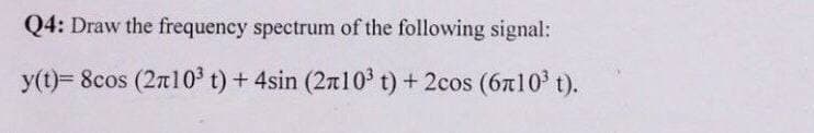 Q4: Draw the frequency spectrum of the following signal:
y(t)= 8cos (2n10³ t) + 4sin (2710³ t) + 2cos (6710³ t).