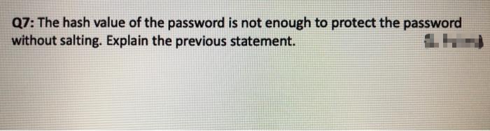 Q7: The hash value of the password is not enough to protect the password
without salting. Explain the previous statement.
