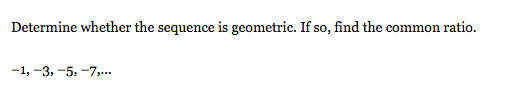 Determine whether the sequence is geometric. If so, find the common ratio.
-1, -3, -5, -7,...
