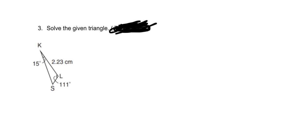 3. Solve the given triangle.
K
15°
2.23 cm
111°
