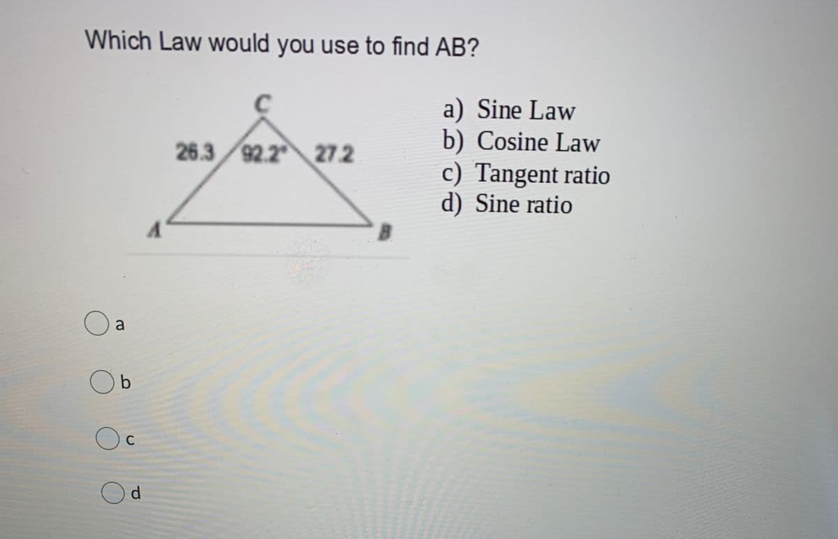 Which Law would you use to find AB?
a) Sine Law
b) Cosine Law
c) Tangent ratio
d) Sine ratio
26.3 92.2 27 2
B.
O a
Ob
Oc
d.
