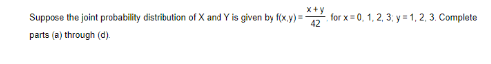 Suppose the joint probability distribution of X and Y is given by f(x,y)=
parts (a) through (d).
x+y
42
for x =0, 1, 2, 3; y = 1, 2, 3. Complete